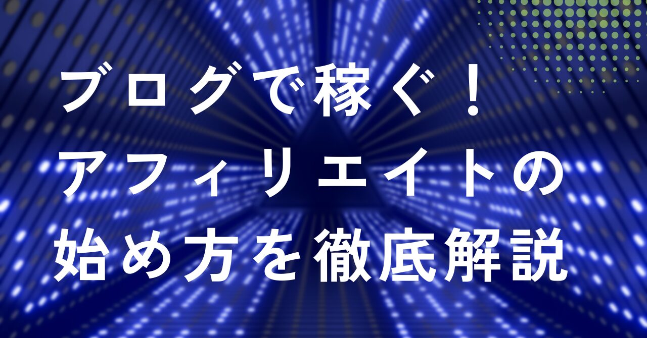 ブログで稼ぐ！アフィリエイトの始め方を徹底解説